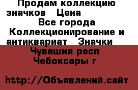 Продам коллекцию значков › Цена ­ -------- - Все города Коллекционирование и антиквариат » Значки   . Чувашия респ.,Чебоксары г.